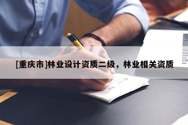 [重慶市]林業(yè)設(shè)計(jì)資質(zhì)二級(jí)，林業(yè)相關(guān)資質(zhì)