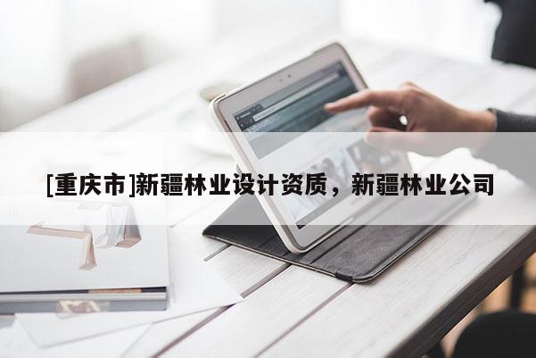 [重慶市]新疆林業(yè)設計資質(zhì)，新疆林業(yè)公司