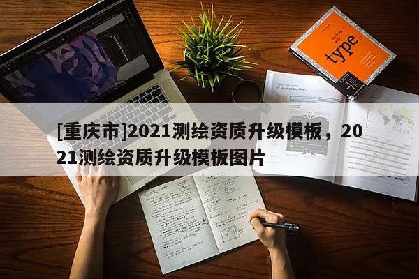 [重慶市]2021測繪資質(zhì)升級模板，2021測繪資質(zhì)升級模板圖片