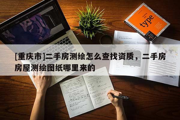 [重慶市]二手房測繪怎么查找資質(zhì)，二手房房屋測繪圖紙哪里來的