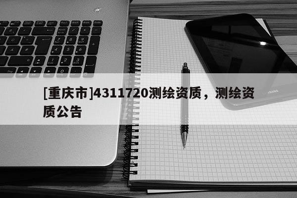 [重慶市]4311720測繪資質(zhì)，測繪資質(zhì)公告